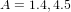 A = 1.4,4.5  