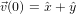 ⃗v(0) = ˆx+ ˆy  