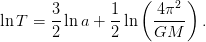                    (     )
       3       1     4 π2
lnT =  2-ln a + 2-ln  GM--- .
