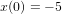 x(0) = − 5  