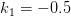 k1 = − 0.5  