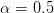 α =  0.5  