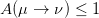 A (μ →  ν ) ≤ 1  