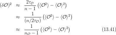      2     -2τ𝒪--(   2       2)
(δ𝒪 )  ≈   n − 1  ⟨𝒪  ⟩ − ⟨𝒪⟩
               1    (            )
       ≈   --------  ⟨𝒪2⟩ − ⟨𝒪 ⟩2
           (n ∕2τ𝒪)
           ---1--- (  2        2)
       ≈   n 𝒪 − 1  ⟨𝒪 ⟩ − ⟨𝒪 ⟩                (13.41)
