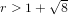 r > 1+ √8-  