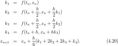   k1  =   f(tn,xn)
                 h-      h-
  k2  =   f(tn + 2 ,xn + 2k1 )
                 h       h
  k3  =   f(tn + --,xn + -k2 )
                 2       2
  k4  =   f(tn + h,xn + hk3 )
               h
xn+1  =   xn + --(k1 + 2k2 + 2k3 + k4 ).           (4.20)
               6
