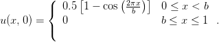          (     [        (2πx)]
         {  0.5 1 − cos  -b-    0 ≤ x < b
u(x,0) =    0                   b ≤ x ≤ 1  .
         (
      