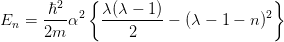             {                        }
      -ℏ2- 2  λ(λ-−-1)-             2
En  = 2m α        2    − (λ − 1 − n )
      