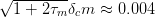 √1-+--2τmδcm  ≈ 0.004  