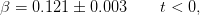 β =  0.121 ± 0.003     t < 0,
