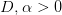 D, α >  0  