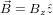  ⃗
B = Bz ˆz  