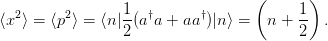                                   (       )
⟨x2 ⟩ = ⟨p2⟩ = ⟨n |1-(a†a + aa†)|n ⟩ =  n + 1-  .
                2                       2
