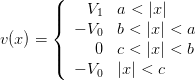        (
       ||{    V1  a < |x|
v(x) =    − V0  b < |x | < a
       ||     0  c < |x | < b
       (  − V0  |x | < c
      