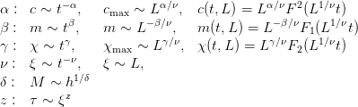          −α             α∕ν             α∕ν  2  1∕ν
α : c ∼ t β,   cmax ∼ −Lβ∕ν ,  c(t,L ) = L − Fβ∕ν (L  1t∕)ν
β : m  ∼ t ,   m  ∼ L     ,   m (t,L ) = L    F1 (L   t)
γ : χ ∼  tγ,   χmax  ∼ Lγ∕ν,  χ(t,L) = L γ∕νF2 (L1∕νt)
ν : ξ ∼ t−ν,   ξ ∼  L,
δ : M  ∼  h1∕δ
          z
z : τ ∼  ξ
