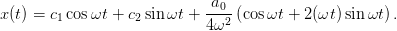 x(t) = c cosωt + c  sin ωt + -a0-(cosωt + 2(ωt )sin ωt) .
        1         2         4ω2
