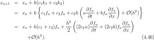 xn+1  =   xn + h(c1k1 + c2k2)
                {                  (                )         }
      =   xn + h  c1fn + c2fn + c2h  a∂fn- + bfn∂fn-  + 𝒪 (h2)
                                       ∂t        ∂x
                             h2 (       ∂fn            ∂fn)
      =   xn + h(c1 + c2)fn + ---  (2c2a)----+  (2c2b)fn ----
                              2          ∂t            ∂x
            + 𝒪 (h3 ).                                           (4.46)
