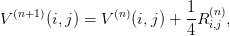                           1  (n)
V (n+1 )(i,j) = V (n)(i,j) + -R i,j ,
                          4
