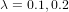 λ = 0.1,0.2  