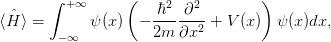        ∫ +∞      (   ℏ2  ∂2         )
⟨ ˆH ⟩ =     ψ (x)  − ------2 + V (x)  ψ(x)dx,
        −∞           2m ∂x
      