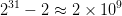  31             9
2   − 2 ≈ 2 × 10   