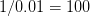 1 ∕0.01 =  100  