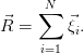      N
⃗   ∑   ⃗
R =     ξi.
     i=1
