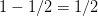 1 − 1∕2 =  1∕2  