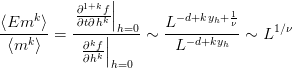                |
           ∂1+kf|                1
⟨Emk--⟩   -∂t∂hk||h=0-   L−d+kyh+-ν-    1∕ν
 ⟨mk ⟩ =   ∂kf|     ∼   L− d+kyh   ∼ L
           ∂hk|h=0
