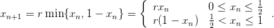                            {
                              rxn        0 ≤ xn ≤ 12
xn+1 = rmin {xn, 1 − xn} =    r(1 − xn)  1 < xn ≤ 1  .
                                         2
      