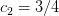 c =  3∕4
 2  