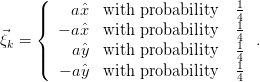      (
     ||    aˆx  with probability   14
⃗    {  − aˆx  with probability   14
ξk = |    aˆy  with probability   1 .
     |(                           41
        − aˆy  with probability   4
