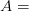 A  =  