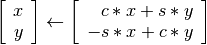 \left[\begin{array}{c}
   x\\y
\end{array}\right]
\leftarrow
\left[\begin{array}{c}
    \phantom{-}c*x + s*y\\
    -s*x + c*y
\end{array}\right]