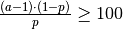 \frac{(a-1) \cdot (1-p)}{p} \geq 100