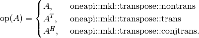 \text{op}(A) = \begin{cases} A,& \text{ oneapi::mkl::transpose::nontrans}\\ A^{T},& \text{ oneapi::mkl::transpose::trans}\\A^{H},& \text{ oneapi::mkl::transpose::conjtrans.} \end{cases}