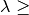 \lambda \geq