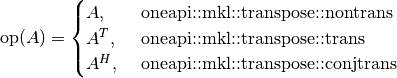 \text{op}(A) = \begin{cases} A,& \text{ oneapi::mkl::transpose::nontrans}\\ A^{T},& \text{ oneapi::mkl::transpose::trans}\\A^{H},& \text{ oneapi::mkl::transpose::conjtrans} \end{cases}
