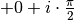 +0 + i \cdot \frac{\pi}{2}
