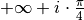 +\infty + i \cdot \frac{\pi}{4}