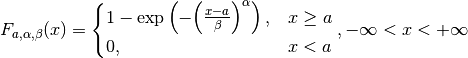 F_{a, \alpha, \beta}(x) =
\begin{cases}
   1 - \exp \left( - {\left( \frac{x-a}{\beta} \right)}^{\alpha} \right), & x \geq a \\
   0, & x < a
\end{cases},
- \infty < x < + \infty