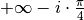 + \infty - i \cdot \frac{\pi}{4}