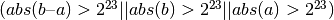 (abs(b – a) > 2^{23} || abs(b) > 2^{23} || abs(a) > 2^{23})