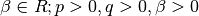 \beta \in R ; p > 0, q > 0, \beta > 0