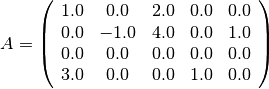 A = \left(
   \begin{array}{ccccc}
     1.0 & 0.0  & 2.0 & 0.0 & 0.0 \\
     0.0 & -1.0 & 4.0 & 0.0 & 1.0 \\
     0.0 & 0.0  & 0.0 & 0.0 & 0.0 \\
     3.0 & 0.0  & 0.0 & 1.0 & 0.0
   \end{array}
\right)