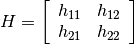 H = \left[
   \begin{array}{ccc}
   h_{11} & h_{12} \\
   h_{21} & h_{22}
   \end{array}
\right]