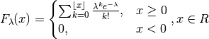 F_{\lambda}(x) =
\begin{cases}
   \sum_{k=0}^{\lfloor x \rfloor} \frac{\lambda^k e^{-\lambda}}{k!}, & x \geq 0 \\
   0, & x < 0
\end{cases},
x \in R