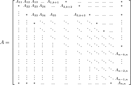 A = \left[\begin{smallmatrix}
    A_{11}     & A_{12}     & A_{13}     & \ldots & A_{1,k+1} & *          & \ldots      & \ldots     & \ldots & \ldots    & \ldots    & *         \\
    *          & A_{22}     & A_{23}     & A_{24} & \ldots     & A_{2,k+2} & *           & \ldots     & \ldots & \ldots    & \ldots    & *         \\
    \vdots     & *          & A_{33}     & A_{34} & A_{35}     & \ldots     & A_{3,k+3}  & *          & \ldots & \ldots    & \ldots    & *         \\
    \vdots     & \vdots     & *          & \ddots & \ddots     & \ddots     & \ddots     & \ddots     & *      & \ldots    & \ldots    & \vdots    \\
    \vdots     & \vdots     & \vdots     & \ddots & \ddots     & \ddots     & \ddots     & \ddots     & \ddots & *         & \ldots    & \vdots    \\
    \vdots     & \vdots     & \vdots     & \vdots & \ddots     & \ddots     & \ddots     & \ddots     & \ddots & \ddots    & \ddots    & \vdots    \\
    \vdots     & \vdots     & \vdots     & \vdots & \vdots     & \ddots     & \ddots     & \ddots     & \ddots & \ddots    & \ddots    & *         \\
    \vdots     & \vdots     & \vdots     & \vdots & \vdots     & \vdots     & \ddots     & \ddots     & \ddots & \ddots    & \ddots    & A_{n-k,n}\\
    \vdots     & \vdots     & \vdots     & \vdots & \vdots     & \vdots     & \vdots     & \ddots     & \ddots & \ddots    & \ddots    & \vdots    \\
    \vdots     & \vdots     & \vdots     & \vdots & \vdots     & \vdots     & \vdots     & \vdots     & \ddots & \ddots    & \ddots    & A_{n-2,n} \\
    \vdots     & \vdots     & \vdots     & \vdots & \vdots     & \vdots     & \vdots     & \vdots     & \vdots & \ddots    & \ddots    & A_{n-1,n} \\
    *          & *          & *          & \ldots & \ldots     & \ldots     & \ldots     & \ldots     & \ldots & \ldots    & *         & A_{n,n}
    \end{smallmatrix}\right]