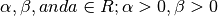 \alpha, \beta, and a \in R ; \alpha > 0, \beta > 0
