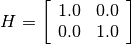 H = \left[
\begin{array}{ccc}
1.0 & 0.0 \\
0.0 & 1.0
\end{array}
\right]